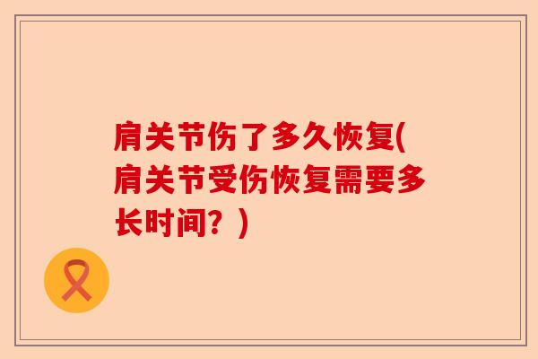 肩关节伤了多久恢复(肩关节受伤恢复需要多长时间？)