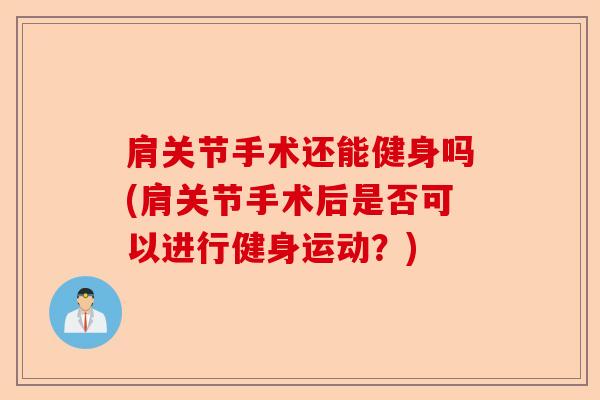 肩关节手术还能健身吗(肩关节手术后是否可以进行健身运动？)