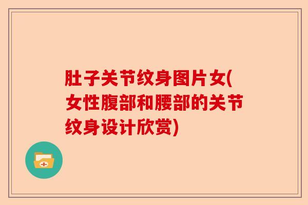 肚子关节纹身图片女(女性腹部和腰部的关节纹身设计欣赏)