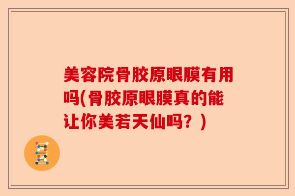 美容院骨胶原眼膜有用吗(骨胶原眼膜真的能让你美若天仙吗？)