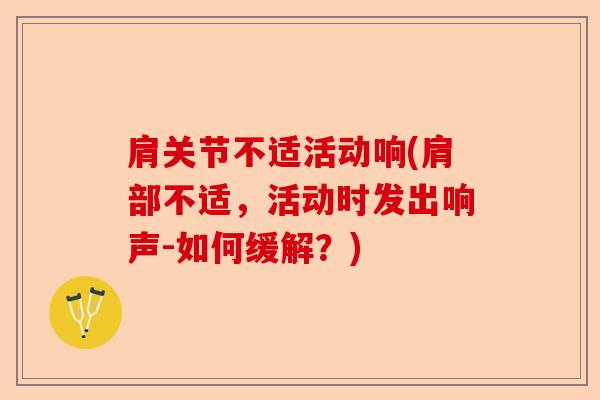 肩关节不适活动响(肩部不适，活动时发出响声-如何缓解？)