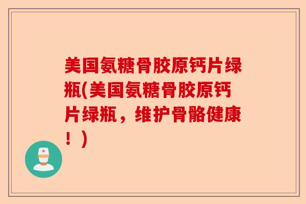 美国氨糖骨胶原钙片绿瓶(美国氨糖骨胶原钙片绿瓶，维护骨骼健康！)