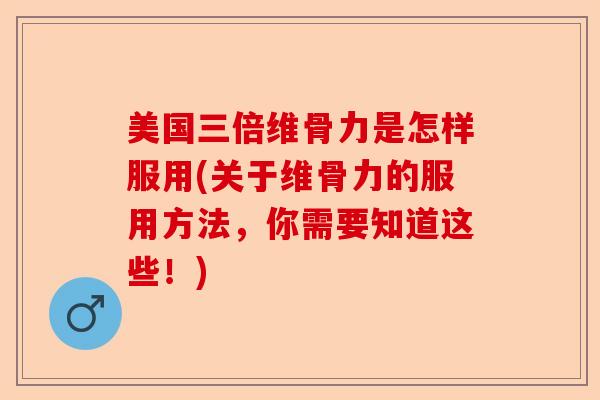 美国三倍维骨力是怎样服用(关于维骨力的服用方法，你需要知道这些！)
