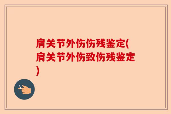 肩关节外伤伤残鉴定(肩关节外伤致伤残鉴定)