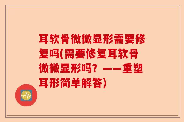 耳软骨微微显形需要修复吗(需要修复耳软骨微微显形吗？——重塑耳形简单解答)