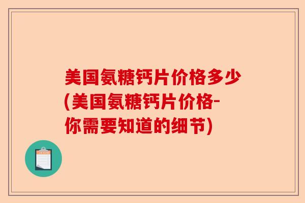 美国氨糖钙片价格多少(美国氨糖钙片价格-你需要知道的细节)