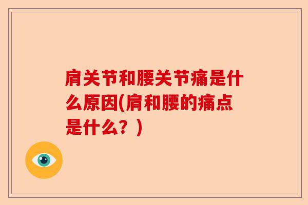 肩关节和腰关节痛是什么原因(肩和腰的痛点是什么？)