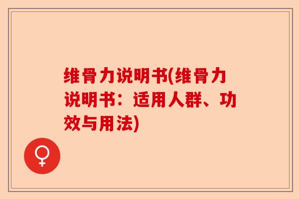 维骨力说明书(维骨力说明书：适用人群、功效与用法)