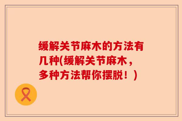 缓解关节麻木的方法有几种(缓解关节麻木，多种方法帮你摆脱！)