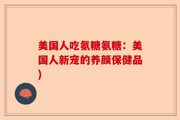 美国人吃氨糖氨糖：美国人新宠的养颜保健品)