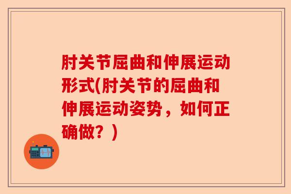 肘关节屈曲和伸展运动形式(肘关节的屈曲和伸展运动姿势，如何正确做？)