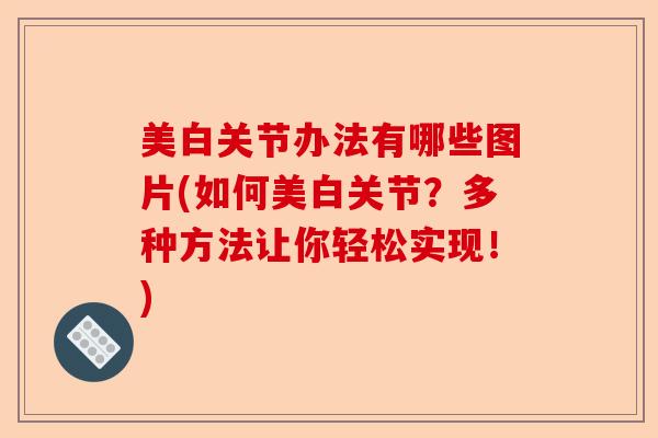 美白关节办法有哪些图片(如何美白关节？多种方法让你轻松实现！)