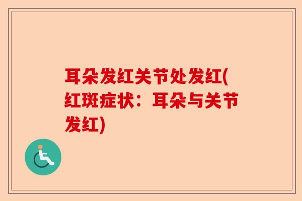 耳朵发红关节处发红(红斑症状：耳朵与关节发红)