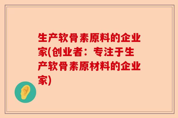 生产软骨素原料的企业家(创业者：专注于生产软骨素原材料的企业家)