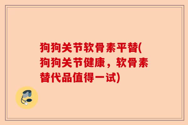 狗狗关节软骨素平替(狗狗关节健康，软骨素替代品值得一试)