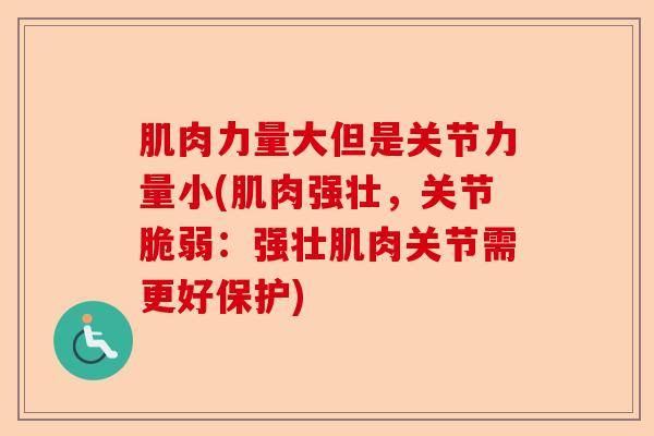 肌肉力量大但是关节力量小(肌肉强壮，关节脆弱：强壮肌肉关节需更好保护)