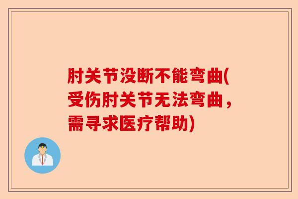 肘关节没断不能弯曲(受伤肘关节无法弯曲，需寻求医疗帮助)