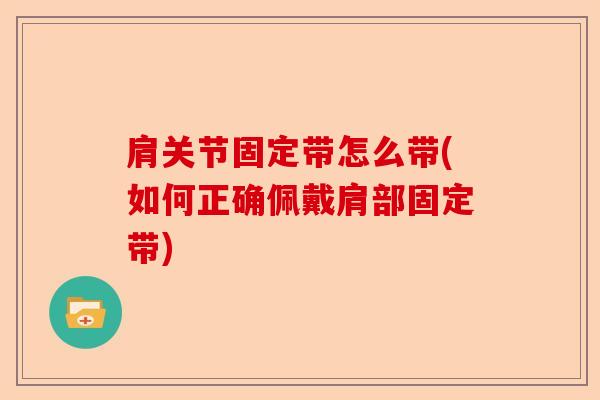 肩关节固定带怎么带(如何正确佩戴肩部固定带)
