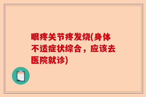 眼疼关节疼发烧(身体不适症状综合，应该去医院就诊)