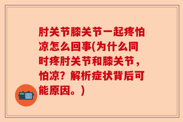 肘关节膝关节一起疼怕凉怎么回事(为什么同时疼肘关节和膝关节，怕凉？解析症状背后可能原因。)