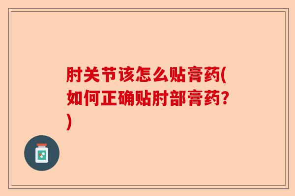 肘关节该怎么贴膏药(如何正确贴肘部膏药？)