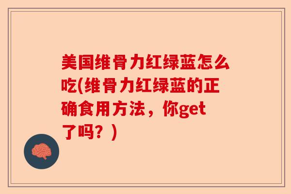 美国维骨力红绿蓝怎么吃(维骨力红绿蓝的正确食用方法，你get了吗？)