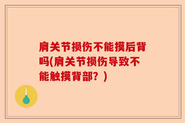 肩关节损伤不能摸后背吗(肩关节损伤导致不能触摸背部?) 肩关节损伤不能摸后背吗(肩关节损伤导致不能触摸背部?)