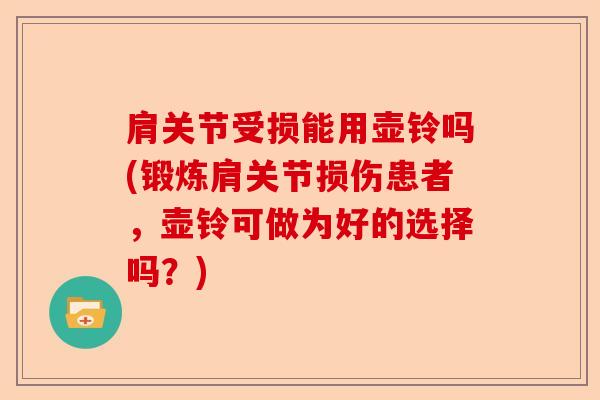 肩关节受损能用壶铃吗(锻炼肩关节损伤患者，壶铃可做为好的选择吗？)