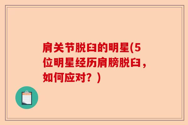 肩关节脱臼的明星(5位明星经历肩膀脱臼，如何应对？)