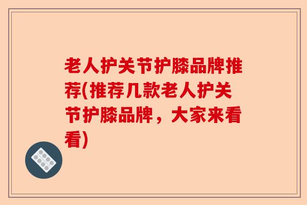 老人护关节护膝品牌推荐(推荐几款老人护关节护膝品牌，大家来看看)
