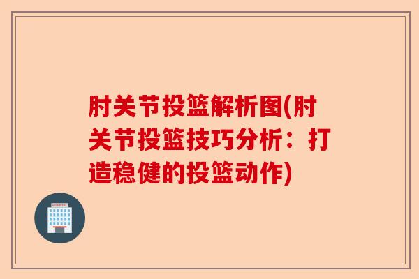 肘关节投篮解析图(肘关节投篮技巧分析：打造稳健的投篮动作)