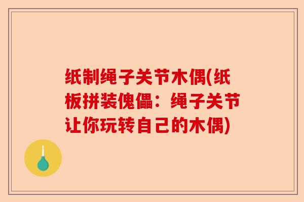 纸制绳子关节木偶(纸板拼装傀儡：绳子关节让你玩转自己的木偶)