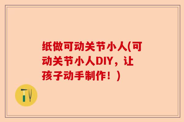 纸做可动关节小人(可动关节小人DIY，让孩子动手制作！)