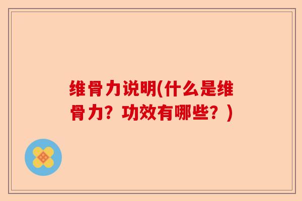 维骨力说明(什么是维骨力？功效有哪些？)