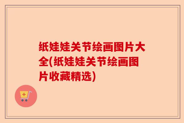 纸娃娃关节绘画图片大全(纸娃娃关节绘画图片收藏精选)