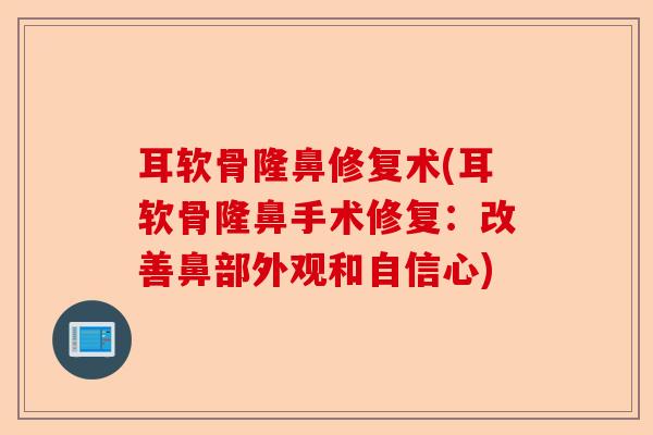 耳软骨隆鼻修复术(耳软骨隆鼻手术修复：改善鼻部外观和自信心)