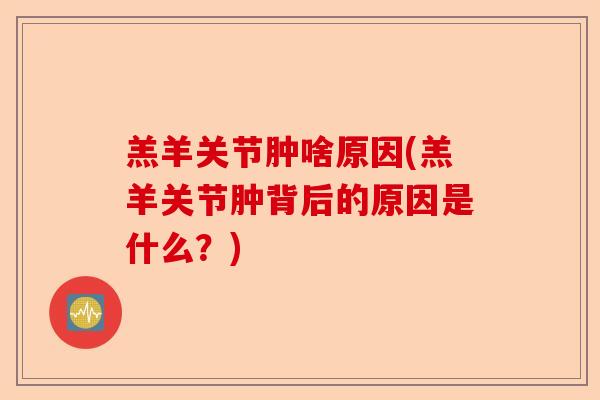 羔羊关节肿啥原因(羔羊关节肿背后的原因是什么？)