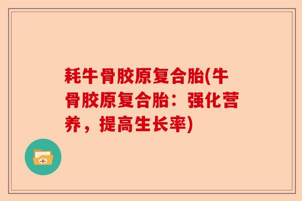 耗牛骨胶原复合胎(牛骨胶原复合胎：强化营养，提高生长率)