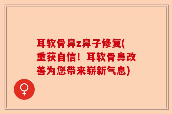 耳软骨鼻z鼻子修复(重获自信！耳软骨鼻改善为您带来崭新气息)