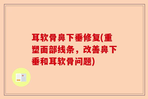 耳软骨鼻下垂修复(重塑面部线条，改善鼻下垂和耳软骨问题)