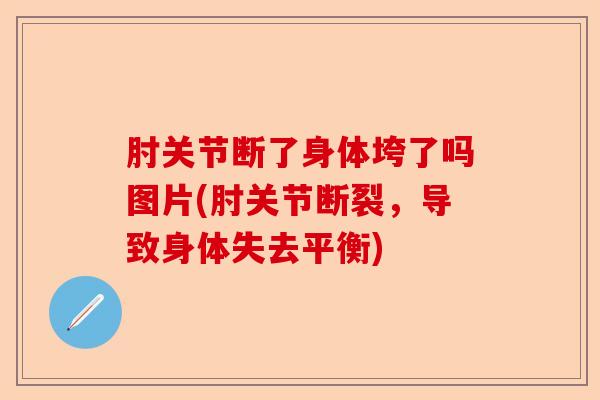 肘关节断了身体垮了吗图片(肘关节断裂，导致身体失去平衡)