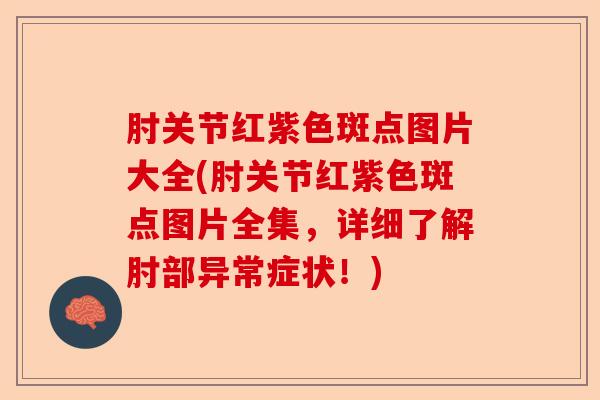 肘关节红紫色斑点图片大全(肘关节红紫色斑点图片全集，详细了解肘部异常症状！)