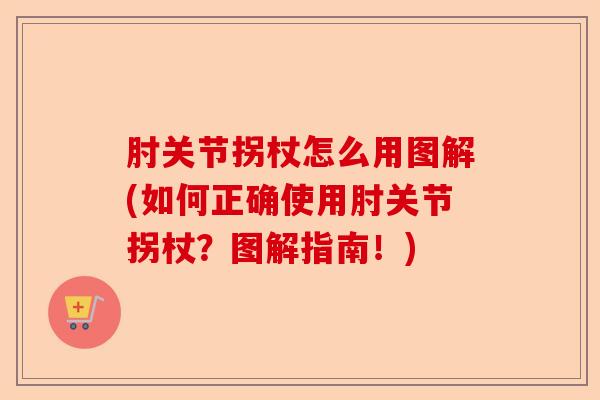 肘关节拐杖怎么用图解(如何正确使用肘关节拐杖？图解指南！)