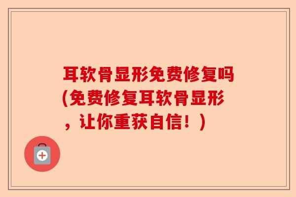耳软骨显形免费修复吗(免费修复耳软骨显形，让你重获自信！)