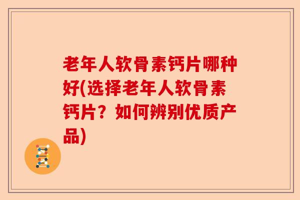 老年人软骨素钙片哪种好(选择老年人软骨素钙片？如何辨别优质产品)