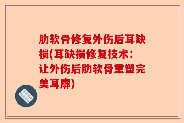 肋软骨修复外伤后耳缺损(耳缺损修复技术：让外伤后肋软骨重塑完美耳廓)