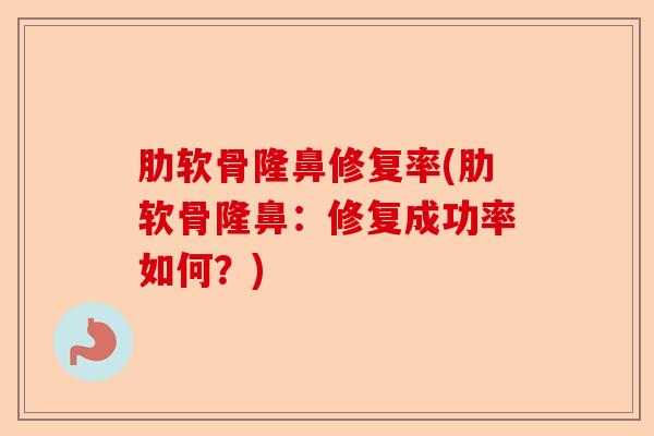 肋软骨隆鼻修复率(肋软骨隆鼻：修复成功率如何？)
