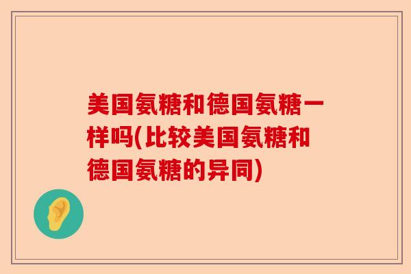 美国氨糖和德国氨糖一样吗(比较美国氨糖和德国氨糖的异同)