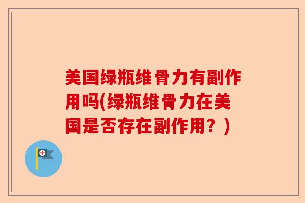 美国绿瓶维骨力有副作用吗(绿瓶维骨力在美国是否存在副作用？)