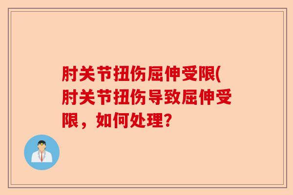 肘关节扭伤屈伸受限(肘关节扭伤导致屈伸受限，如何处理？